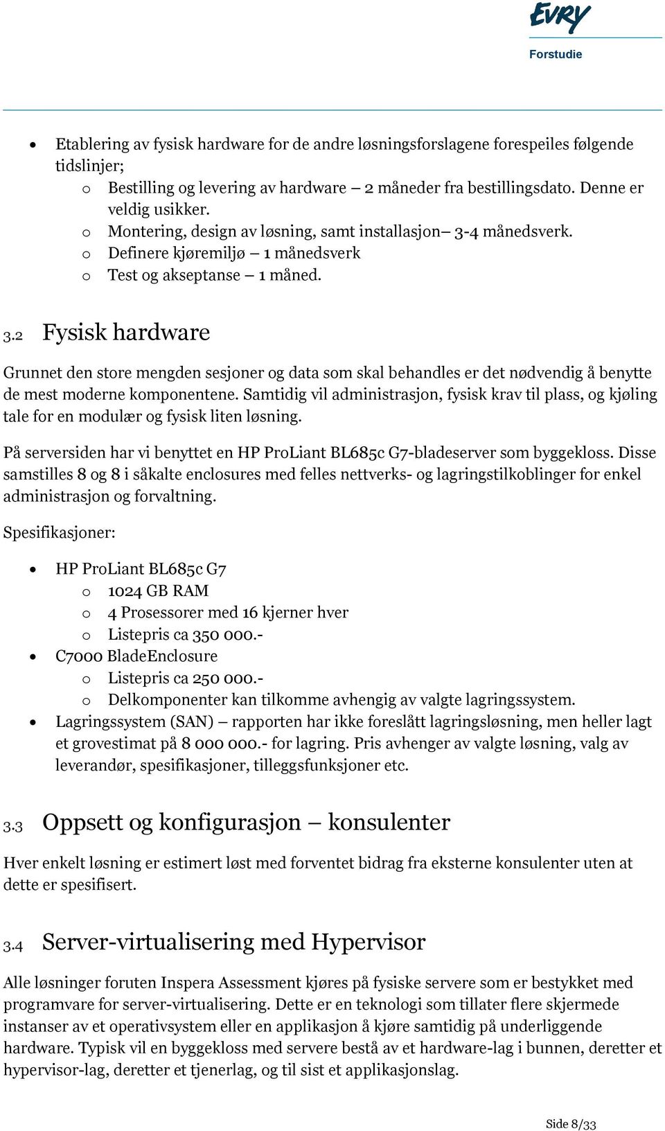 Samtidig vil administrasjon, fysisk krav til plass, og kjøling tale for en modulær og fysisk liten løsning. På serversiden har vi benyttet en HP ProLiant BL685c G7-bladeserver som byggekloss.