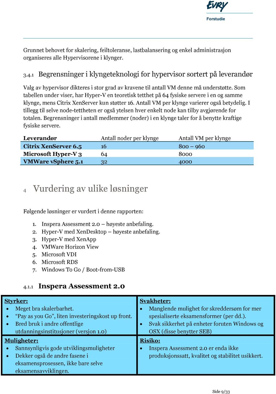 Som tabellen under viser, har Hyper-V en teoretisk tetthet på 64 fysiske servere i en og samme klynge, mens Citrix XenServer kun støtter 16. Antall VM per klynge varierer også betydelig.