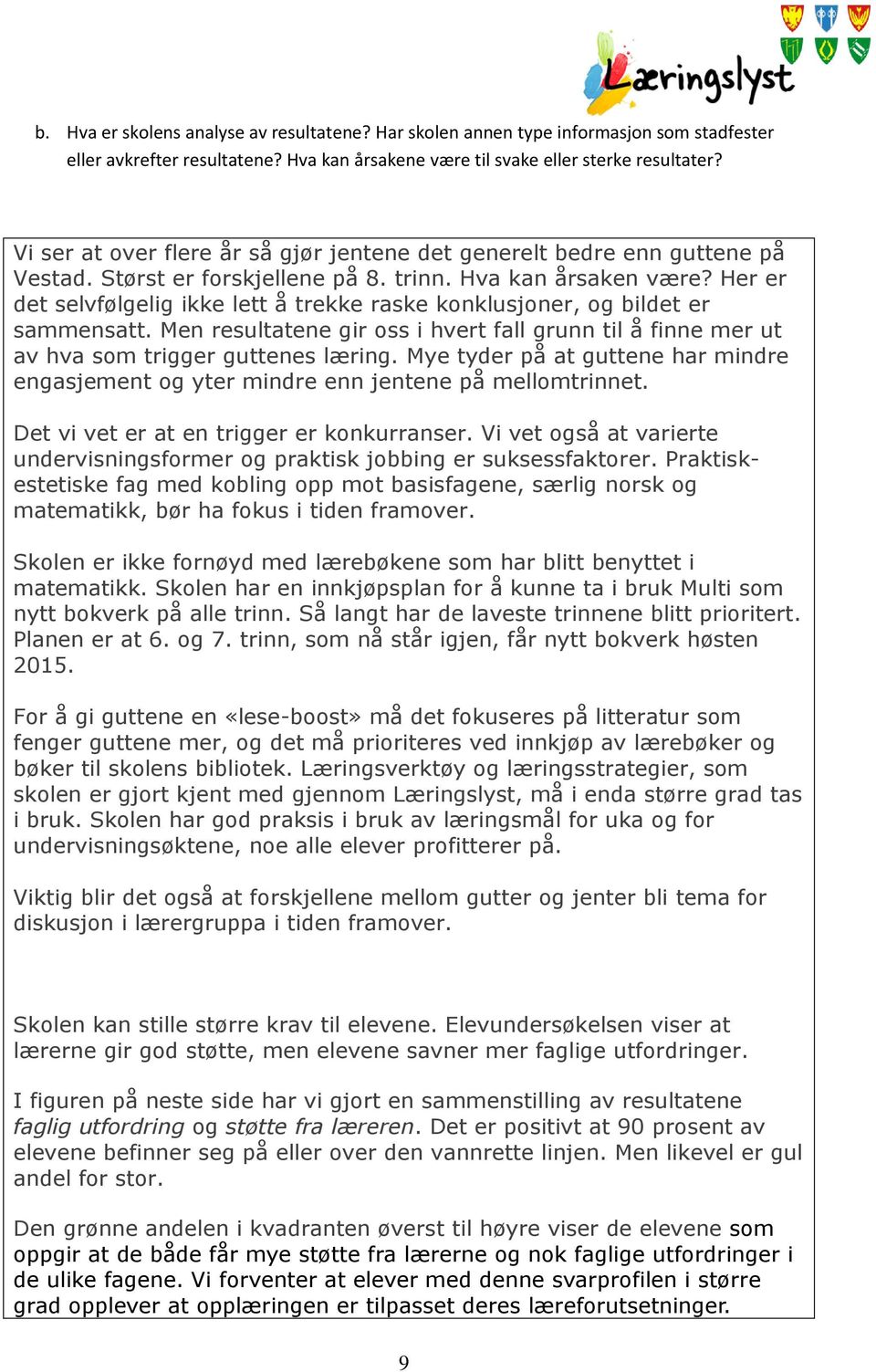 Her er det selvfølgelig ikke lett å trekke raske konklusjoner, og bildet er sammensatt. Men resultatene gir oss i hvert fall grunn til å finne mer ut av hva som trigger guttenes læring.