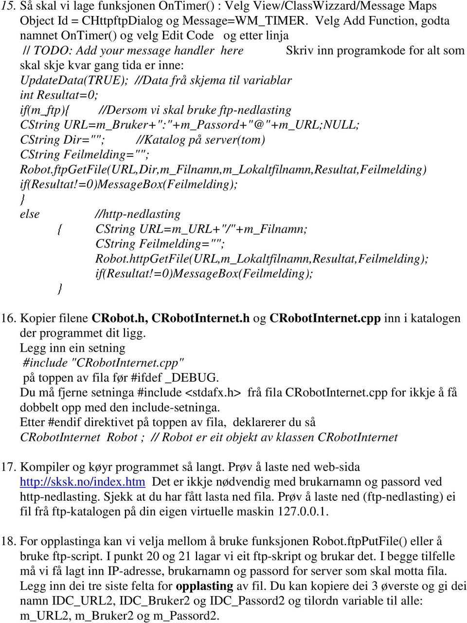 //Data frå skjema til variablar int Resultat=0; if(m_ftp){ //Dersom vi skal bruke ftp-nedlasting CString URL=m_Bruker+":"+m_Passord+"@"+m_URL;NULL; CString Dir=""; //Katalog på server(tom) CString