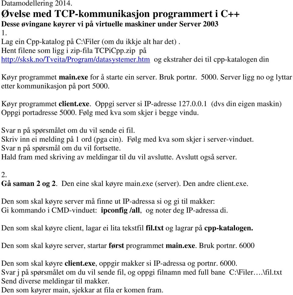 5000. Server ligg no og lyttar etter kommunikasjon på port 5000. Køyr programmet client.exe. Oppgi server si IP-adresse 127.0.0.1 (dvs din eigen maskin) Oppgi portadresse 5000.