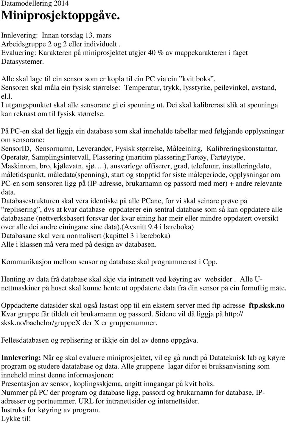 Sensoren skal måla ein fysisk størrelse: Temperatur, trykk, lysstyrke, peilevinkel, avstand, el.l. I utgangspunktet skal alle sensorane gi ei spenning ut.