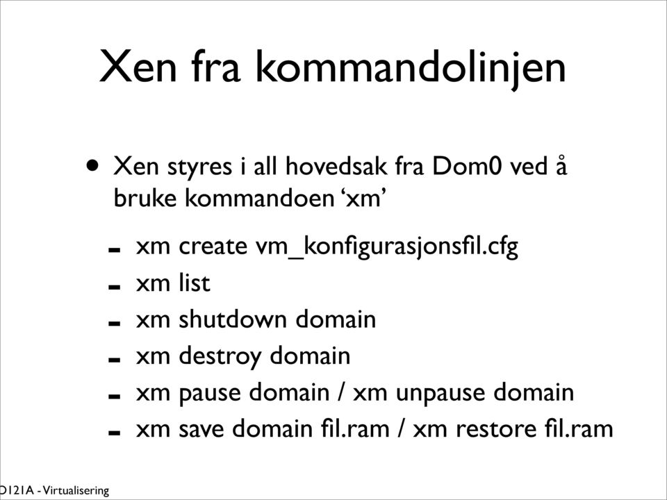 cfg - xm list - xm shutdown domain - xm destroy domain - xm pause