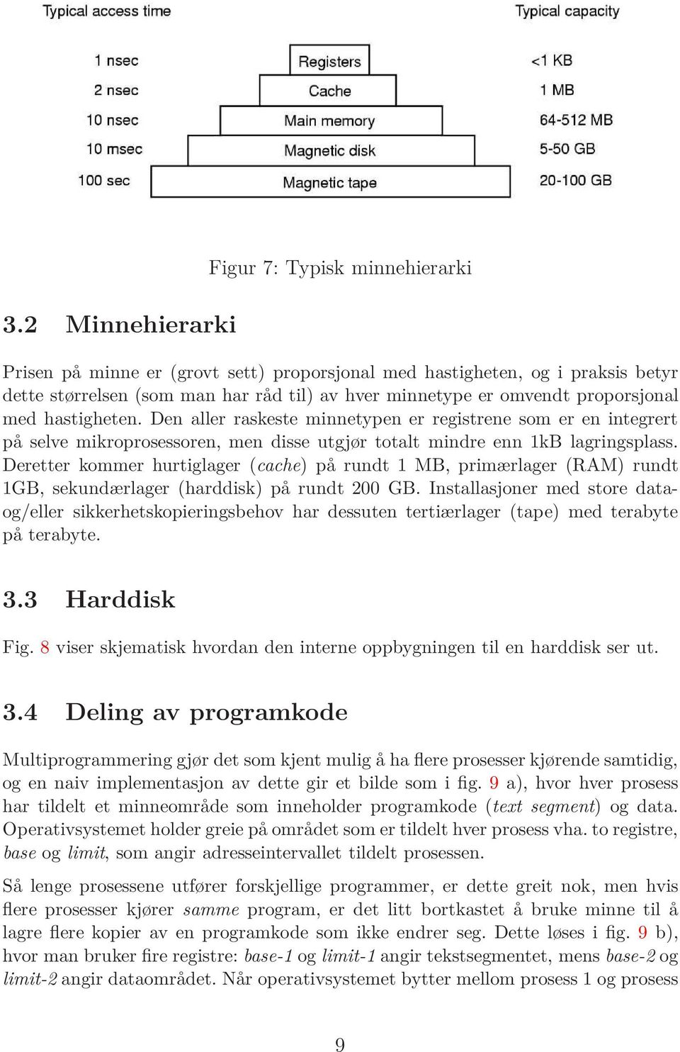 Deretter kommer hurtiglager (cache) på rundt 1 MB, primærlager (RAM) rundt 1GB, sekundærlager (harddisk) på rundt 200 GB.