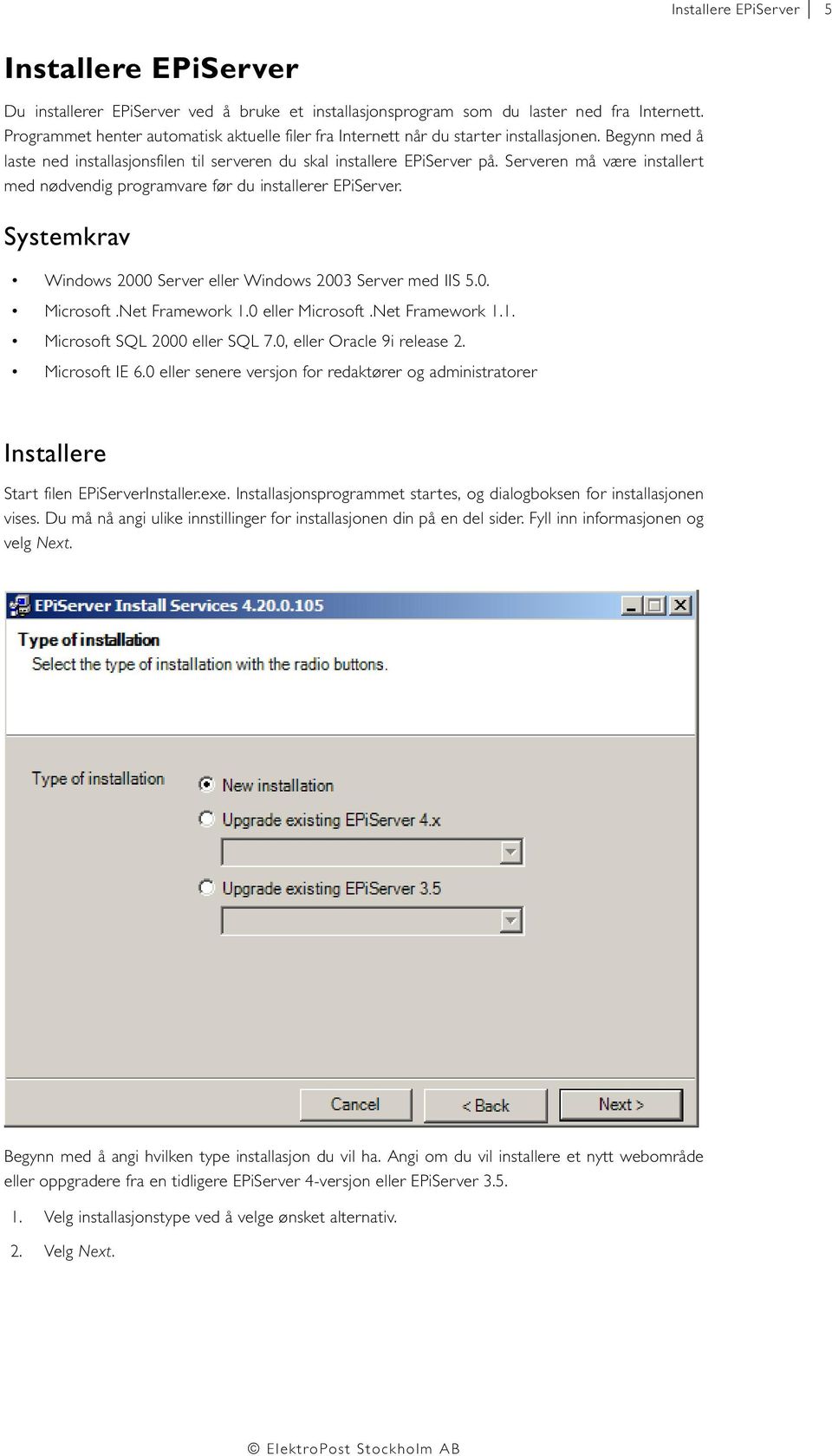 Serveren må være installert med nødvendig programvare før du installerer EPiServer. Systemkrav Windows 2000 Server eller Windows 2003 Server med IIS 5.0. Microsoft.Net Framework 1.0 eller Microsoft.