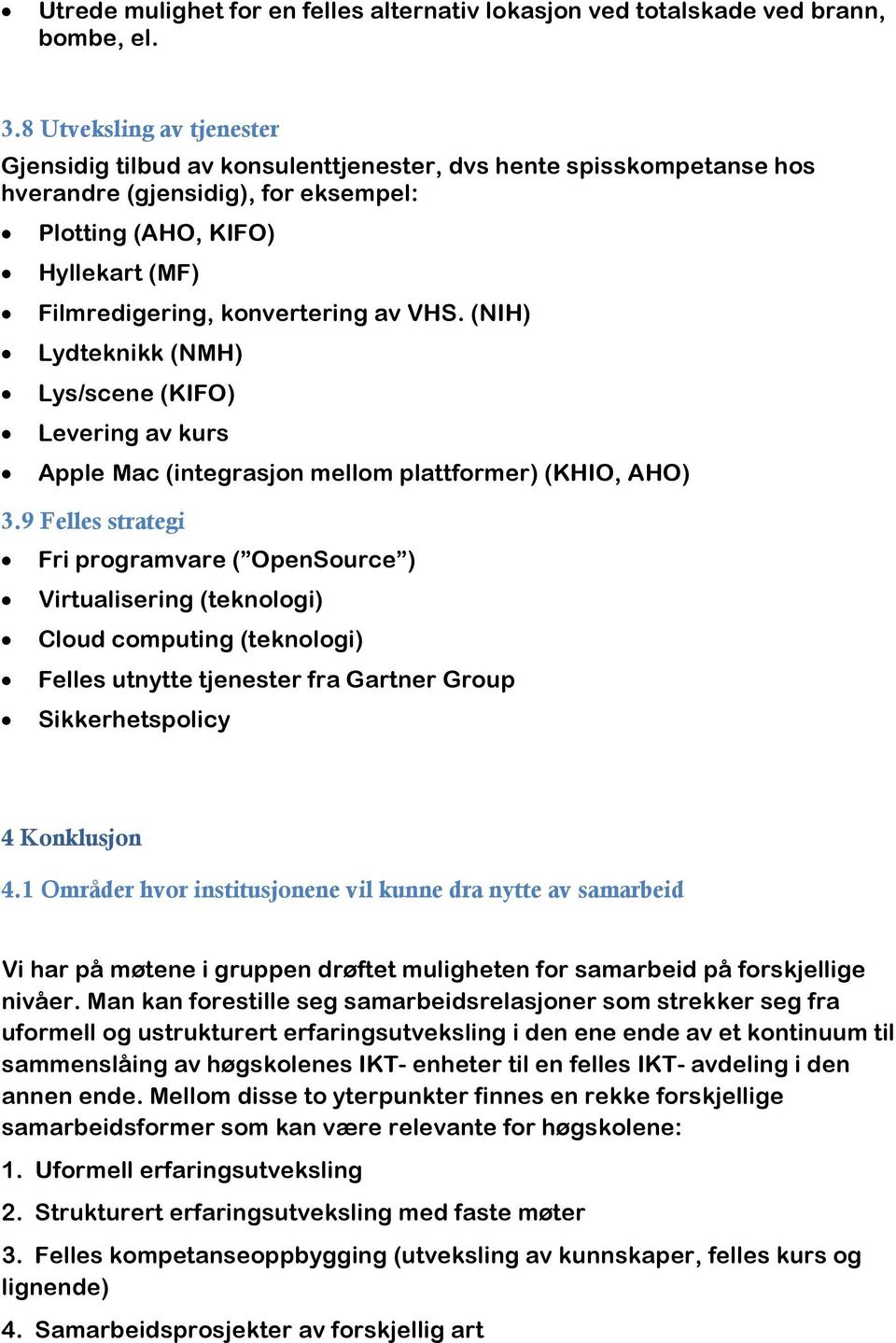 av VHS. (NIH) Lydteknikk (NMH) Lys/scene (KIFO) Levering av kurs Apple Mac (integrasjon mellom plattformer) (KHIO, AHO) 3.