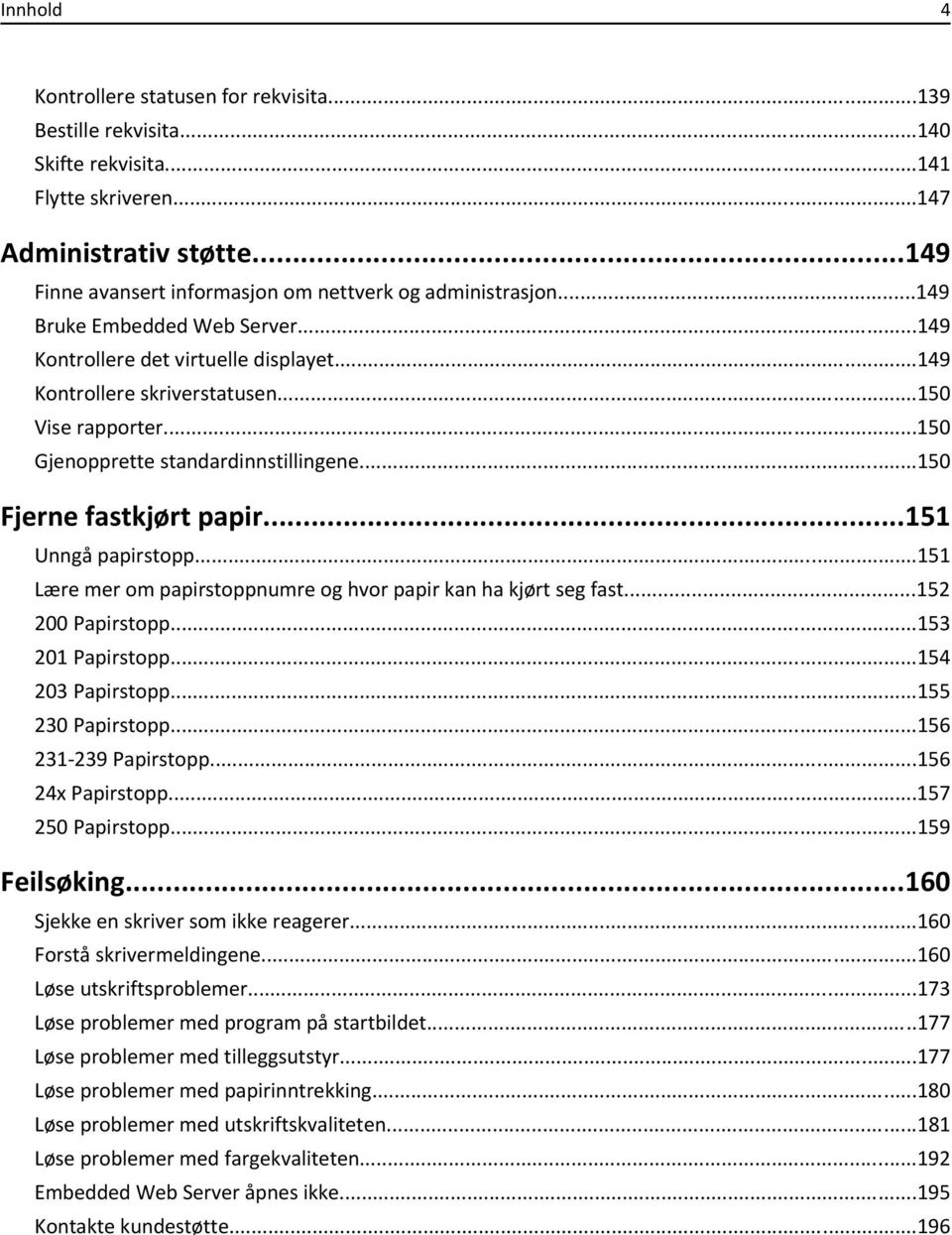 ..150 Gjenopprette standardinnstillingene...150 Fjerne fastkjørt papir...151 Unngå papirstopp...151 Lære mer om papirstoppnumre og hvor papir kan ha kjørt seg fast...152 200 Papirstopp.