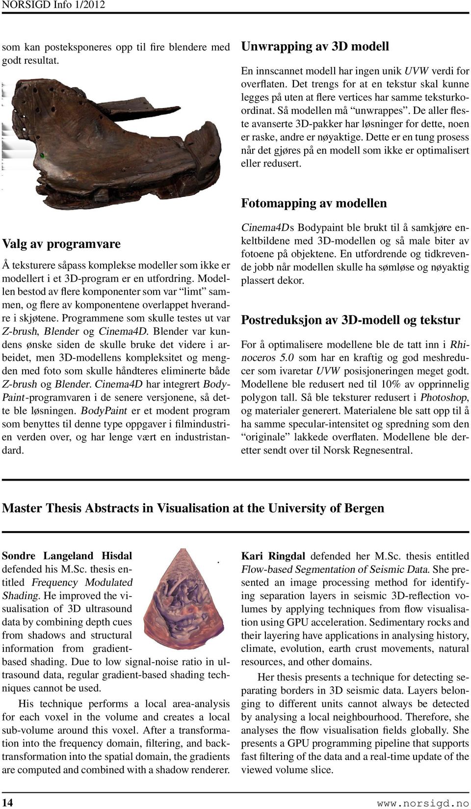 De aller fleste avanserte 3D-pakker har løsninger for dette, noen er raske, andre er nøyaktige. Dette er en tung prosess når det gjøres på en modell som ikke er optimalisert eller redusert.