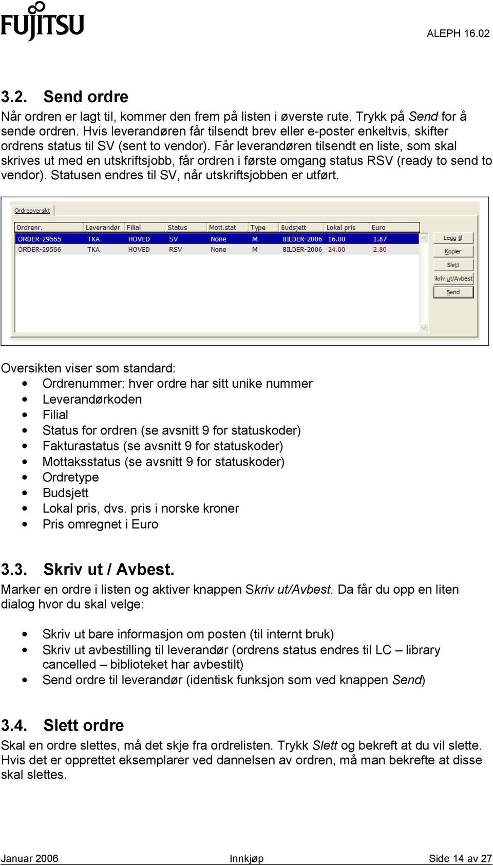 Får leverandøren tilsendt en liste, som skal skrives ut med en utskriftsjobb, får ordren i første omgang status RSV (ready to send to vendor). Statusen endres til SV, når utskriftsjobben er utført.