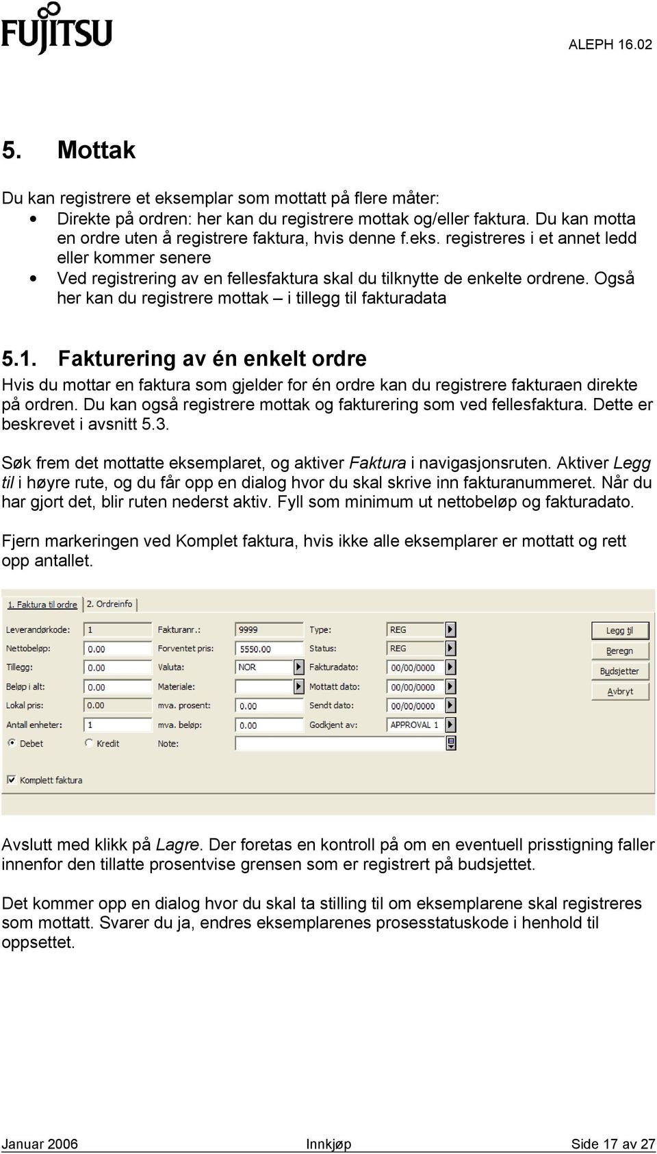 Fakturering av én enkelt ordre Hvis du mottar en faktura som gjelder for én ordre kan du registrere fakturaen direkte på ordren. Du kan også registrere mottak og fakturering som ved fellesfaktura.