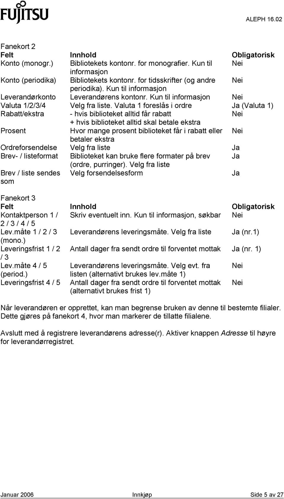 Valuta 1 foreslås i ordre Ja (Valuta 1) Rabatt/ekstra - hvis biblioteket alltid får rabatt Nei + hvis biblioteket alltid skal betale ekstra Prosent Hvor mange prosent biblioteket får i rabatt eller