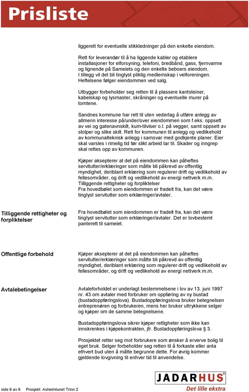 I tillegg vil det bli tinglyst pliktig medlemskap i velforeningen. Heftelsene følger eiendommen ved salg.