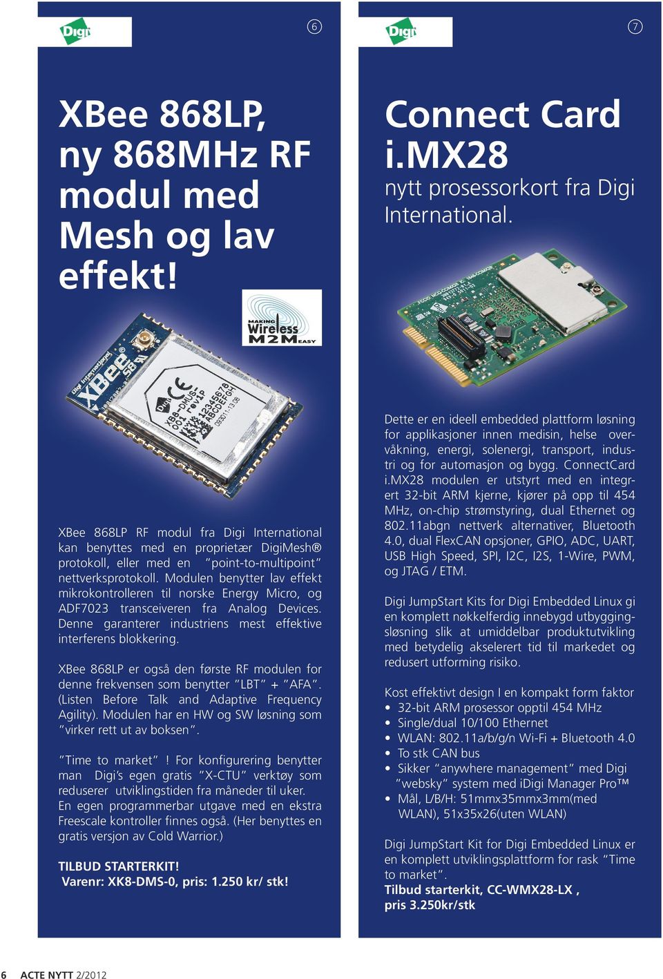 Modulen benytter lav effekt mikrokontrolleren til norske Energy Micro, og ADF7023 transceiveren fra Analog Devices. Denne garanterer industriens mest effektive interferens blokkering.
