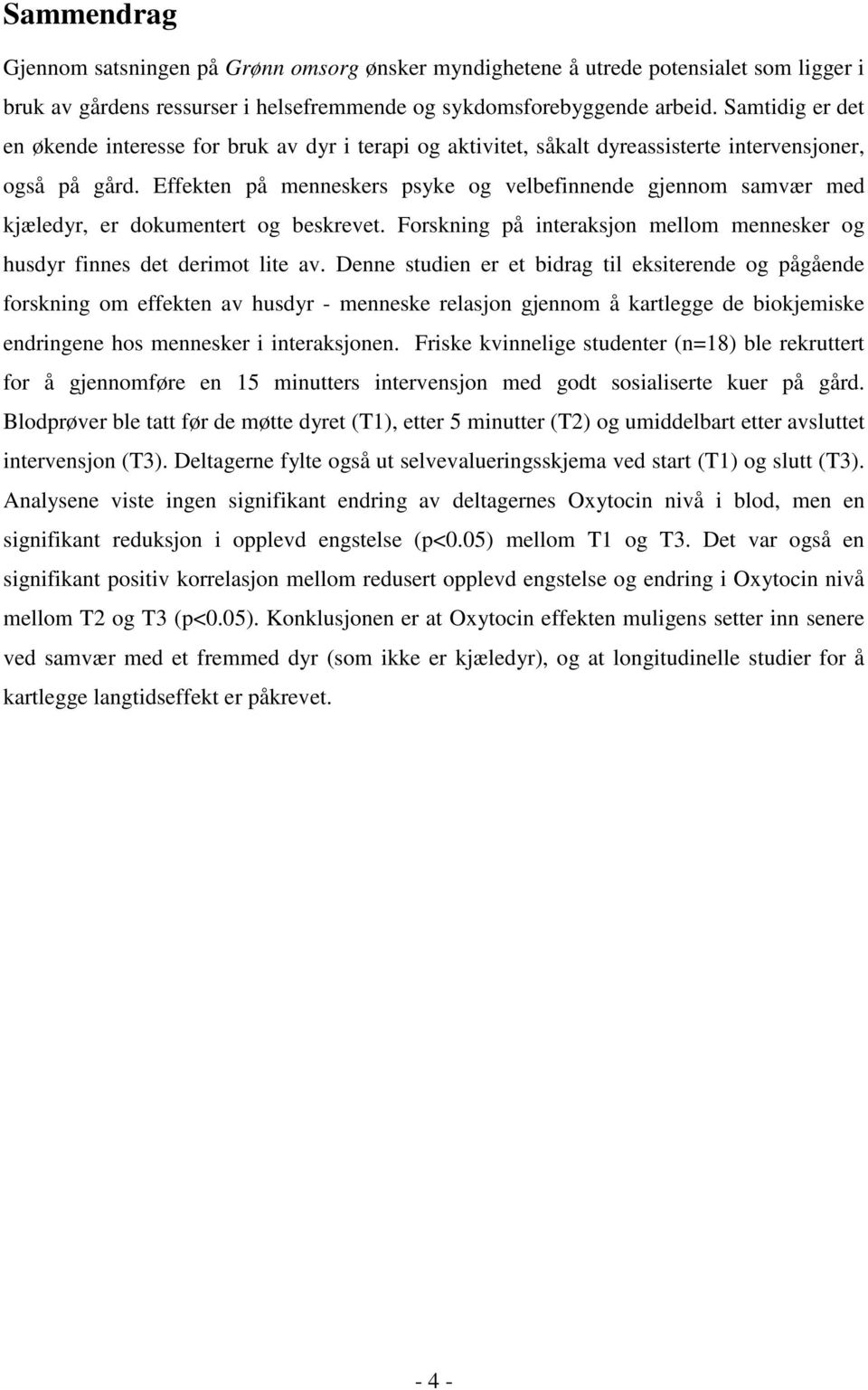 Effekten på menneskers psyke og velbefinnende gjennom samvær med kjæledyr, er dokumentert og beskrevet. Forskning på interaksjon mellom mennesker og husdyr finnes det derimot lite av.