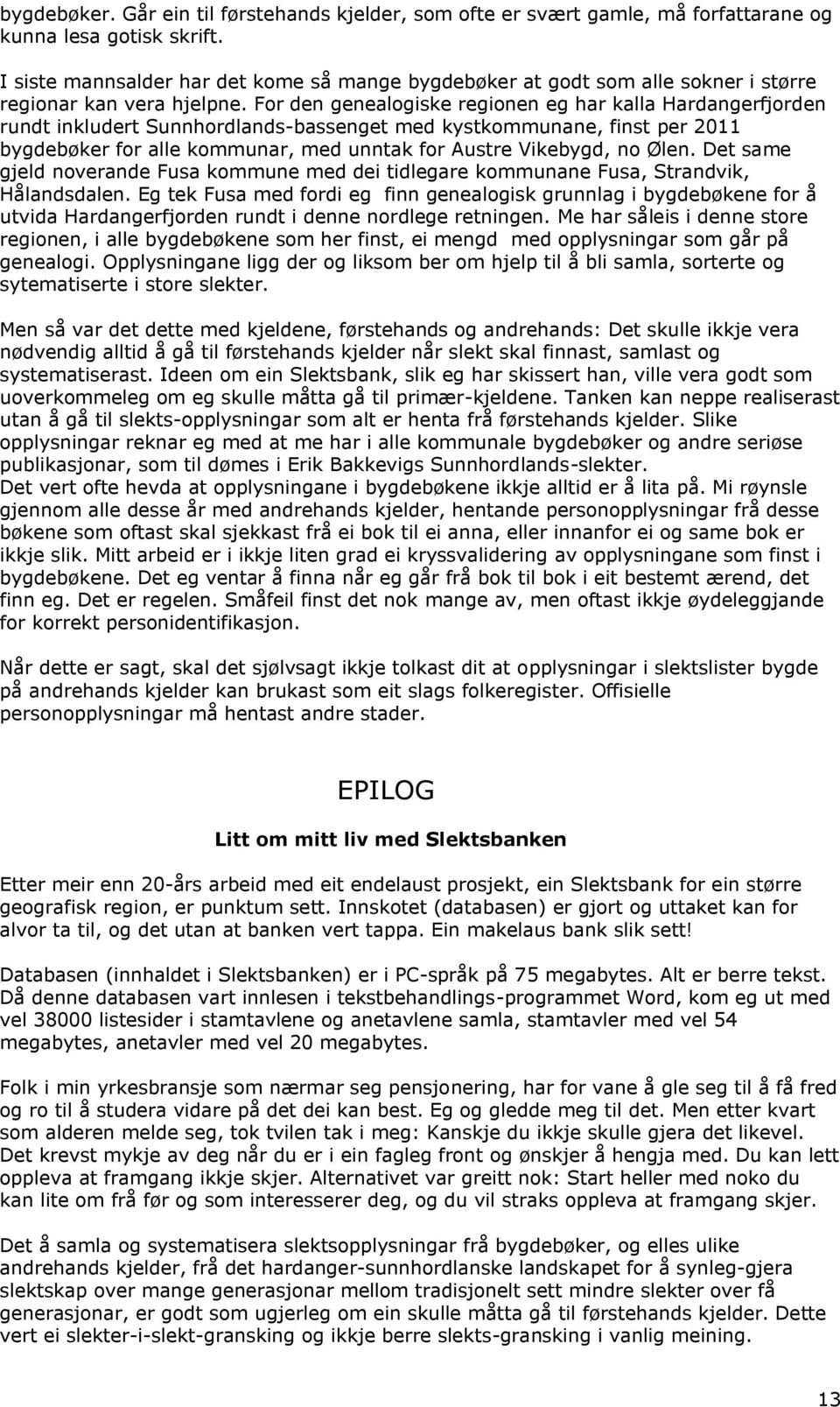 For den genealogiske regionen eg har kalla Hardangerfjorden rundt inkludert Sunnhordlands-bassenget med kystkommunane, finst per 2011 bygdebøker for alle kommunar, med unntak for Austre Vikebygd, no