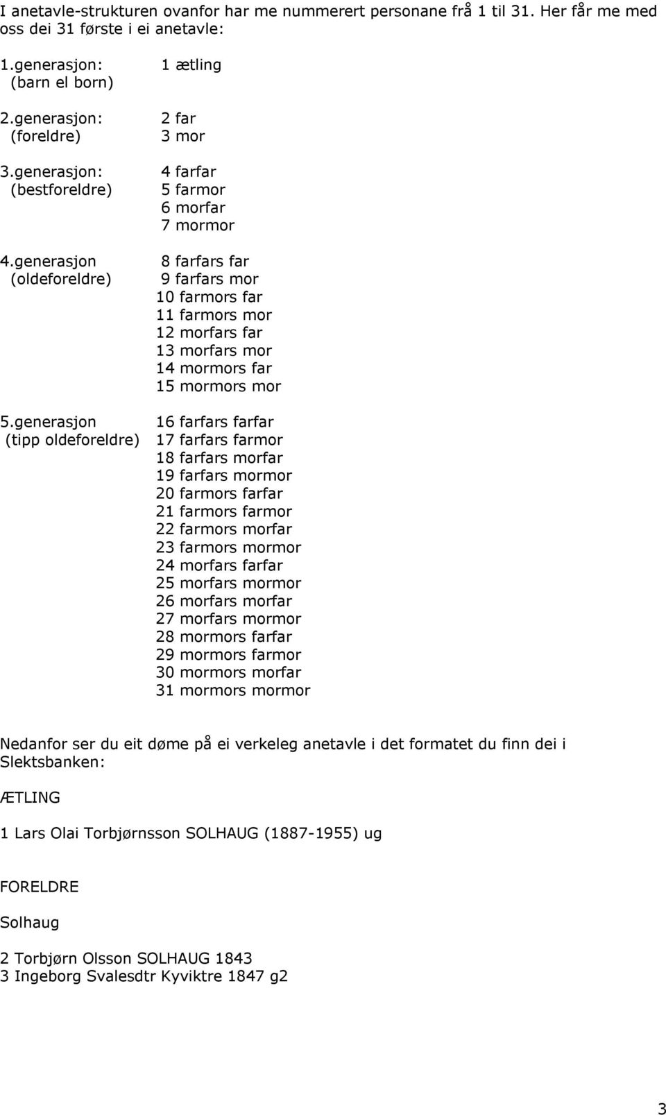 generasjon (oldeforeldre) 1 ætling 2 far 3 mor 4 farfar 5 farmor 6 morfar 7 mormor 8 farfars far 9 farfars mor 10 farmors far 11 farmors mor 12 morfars far 13 morfars mor 14 mormors far 15 mormors