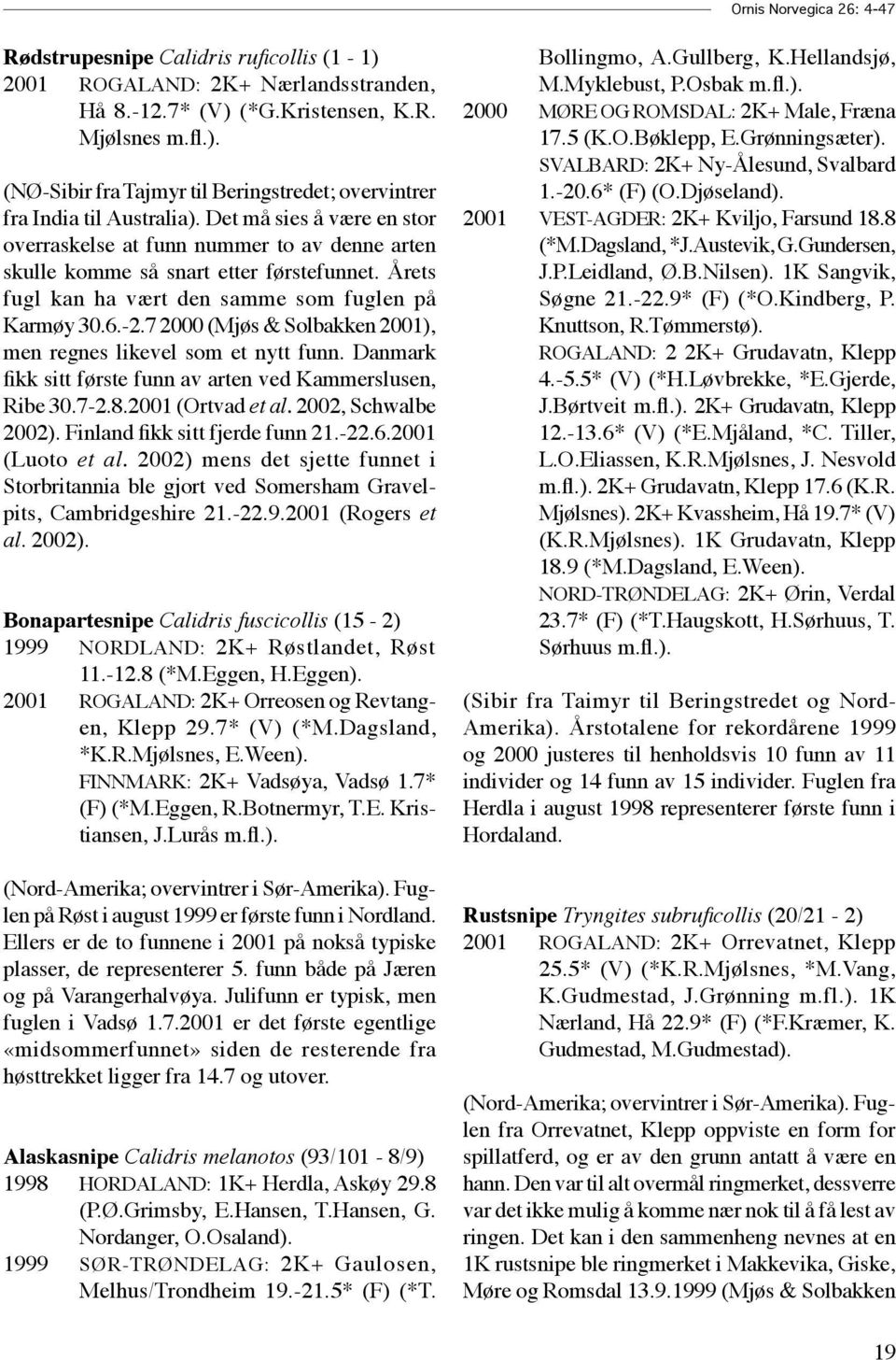 7 2000 (Mjøs & Solbakken 2001), men regnes likevel som et nytt funn. Danmark fikk sitt første funn av arten ved Kammerslusen, Ribe 30.7-2.8.2001 (Ortvad et al. 2002, Schwalbe 2002).