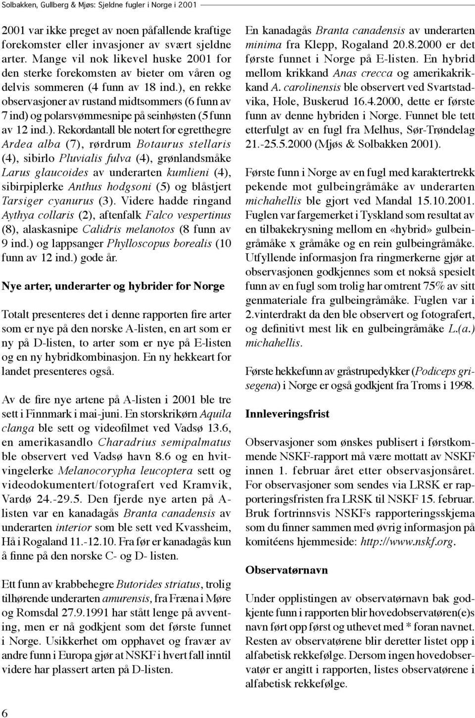 ), en rekke observasjoner av rustand midtsommers (6 funn av 7 ind) og polarsvømmesnipe på seinhøsten (5 funn av 12 ind.). Rekordantall ble notert for egretthegre Ardea alba (7), rørdrum Botaurus