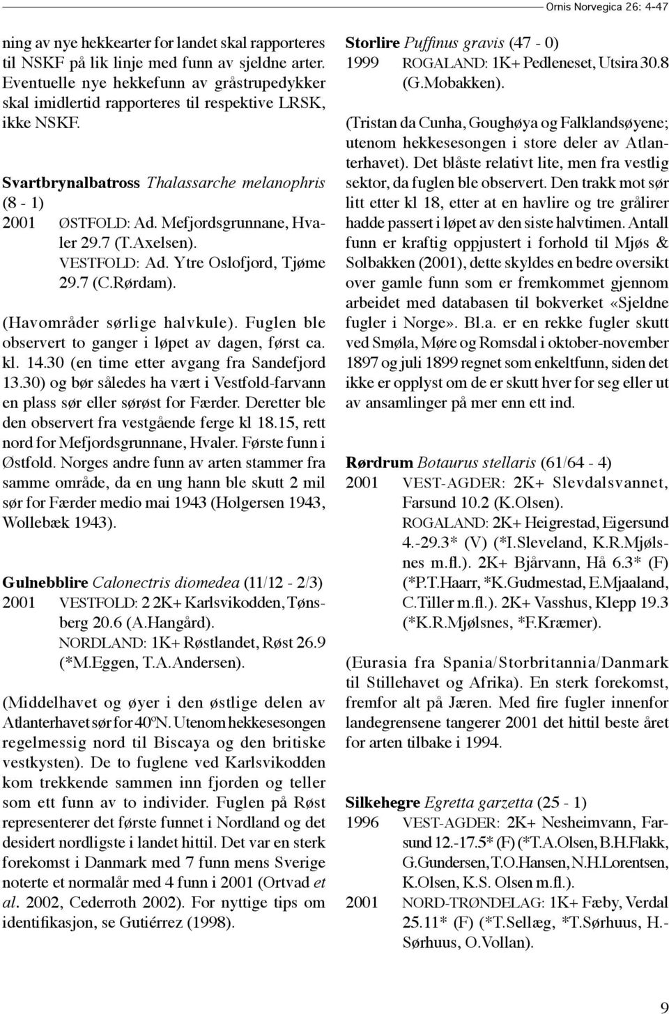 7 (T.Axelsen). VESTFOLD: Ad. Ytre Oslofjord, Tjøme 29.7 (C.Rørdam). (Havområder sørlige halvkule). Fuglen ble observert to ganger i løpet av dagen, først ca. kl. 14.