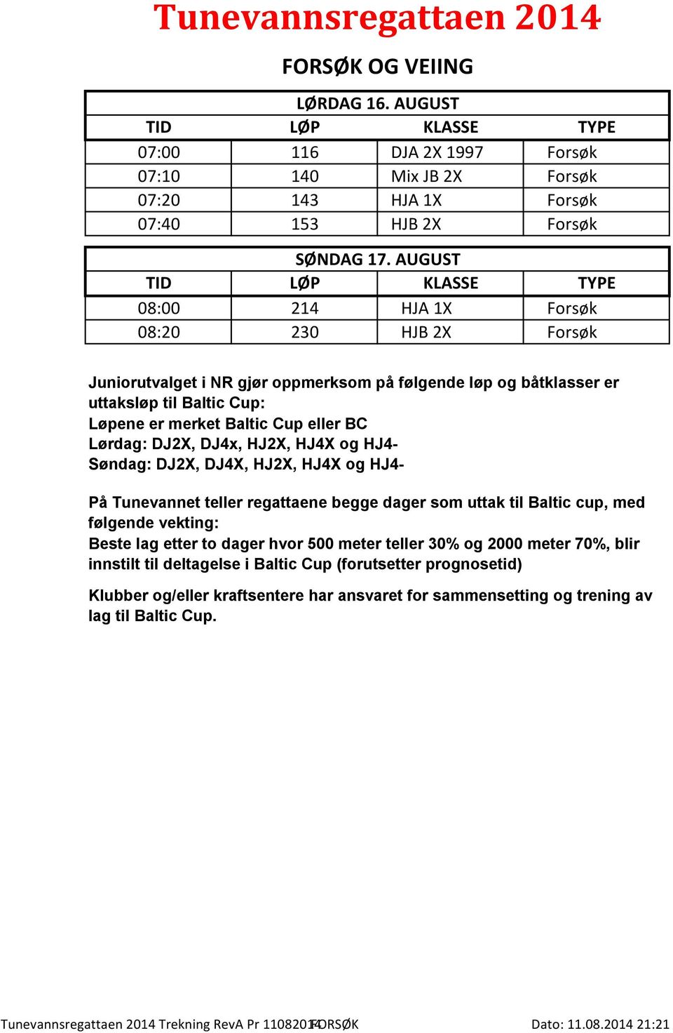 eller Lørdag: DJ2X, DJ4x, HJ2X, HJ4X og HJ4- Søndag: DJ2X, DJ4X, HJ2X, HJ4X og HJ4- På Tunevannet teller regattaene begge dager som uttak til Baltic cup, med følgende vekting: Beste lag etter to