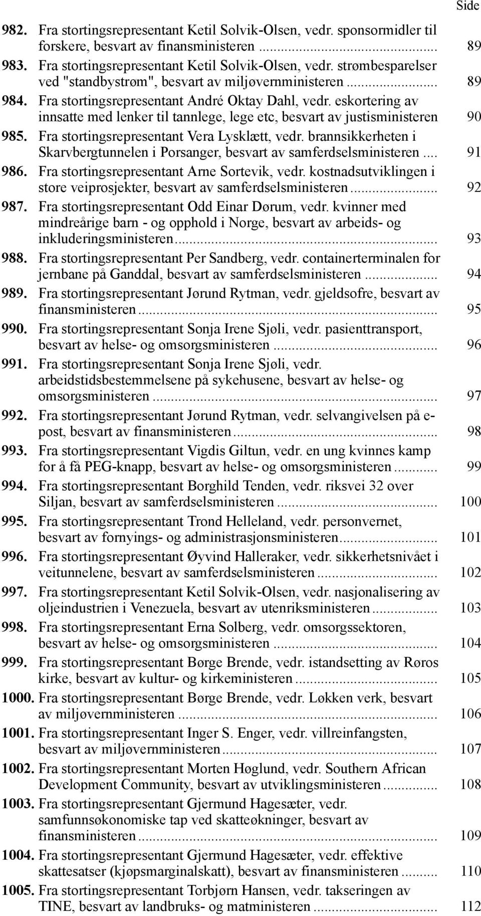 Fra stortingsrepresentant Vera Lysklætt, vedr. brannsikkerheten i Skarvbergtunnelen i Porsanger, besvart av samferdselsministeren... 91 986. Fra stortingsrepresentant Arne Sortevik, vedr.