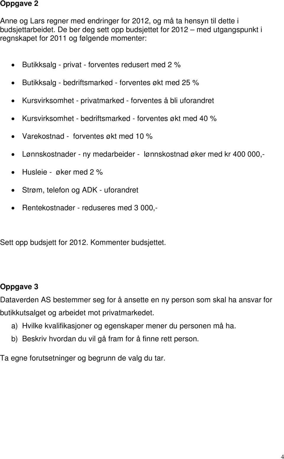 25 % Kursvirksomhet - privatmarked - forventes å bli uforandret Kursvirksomhet - bedriftsmarked - forventes økt med 40 % Varekostnad - forventes økt med 10 % Lønnskostnader - ny medarbeider -