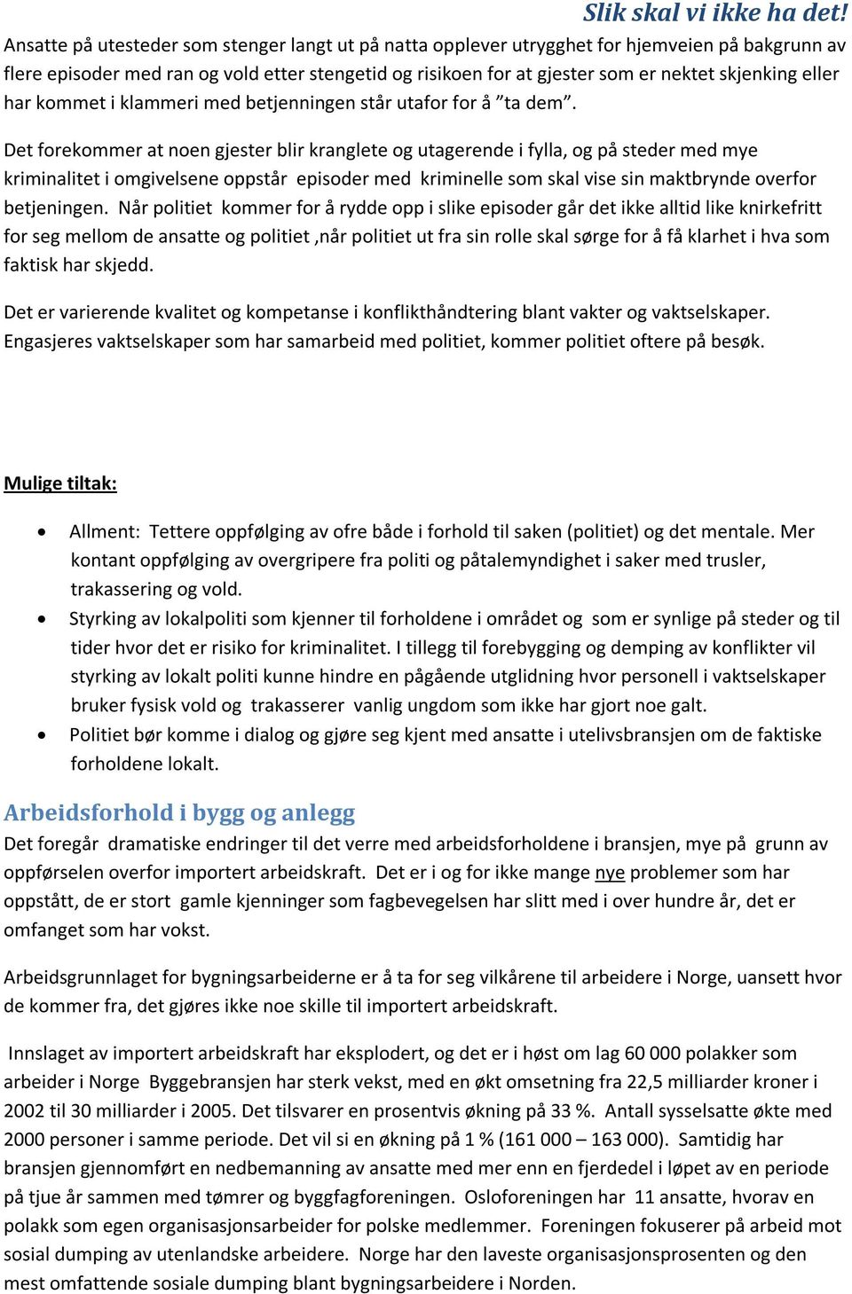 Det forekommer at noen gjester blir kranglete og utagerende i fylla, og på steder med mye kriminalitet i omgivelsene oppstår episoder med kriminelle som skal vise sin maktbrynde overfor betjeningen.