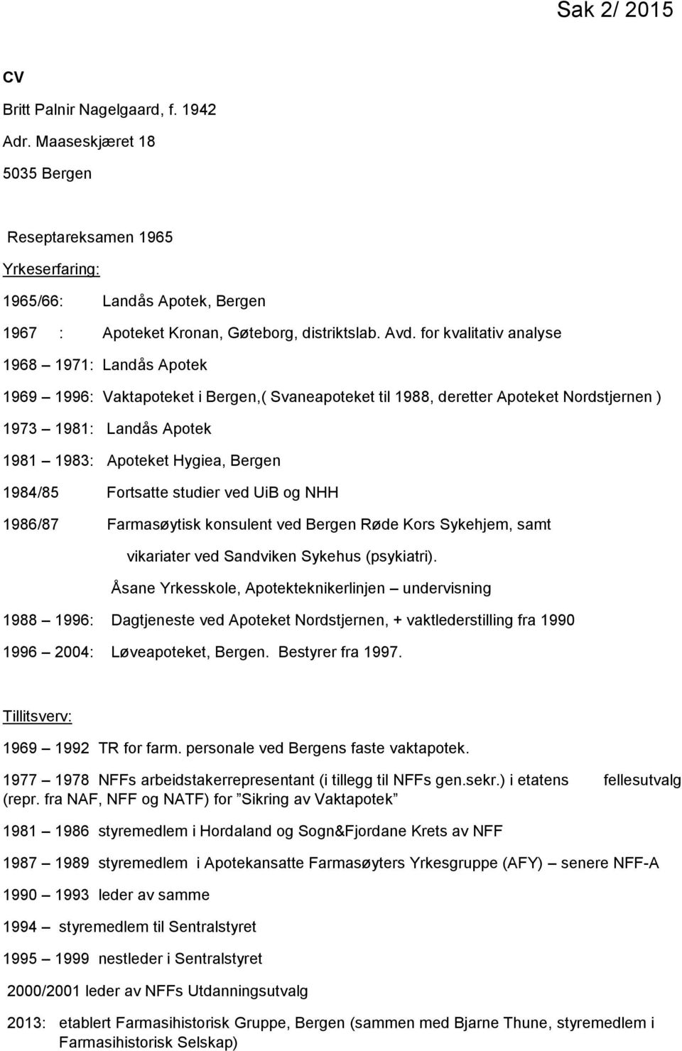 1984/85 Fortsatte studier ved UiB og NHH 1986/87 Farmasøytisk konsulent ved Bergen Røde Kors Sykehjem, samt vikariater ved Sandviken Sykehus (psykiatri).