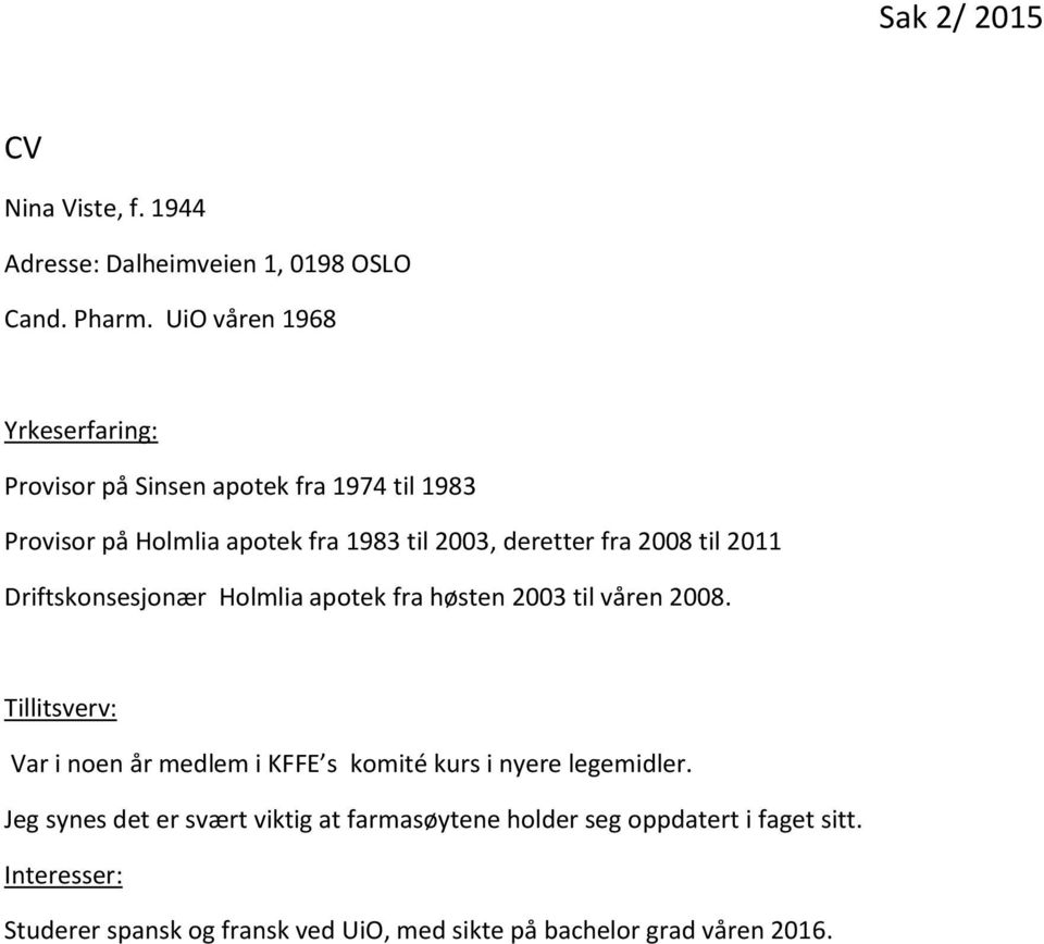 2008 til 2011 Driftskonsesjonær Holmlia apotek fra høsten 2003 til våren 2008.