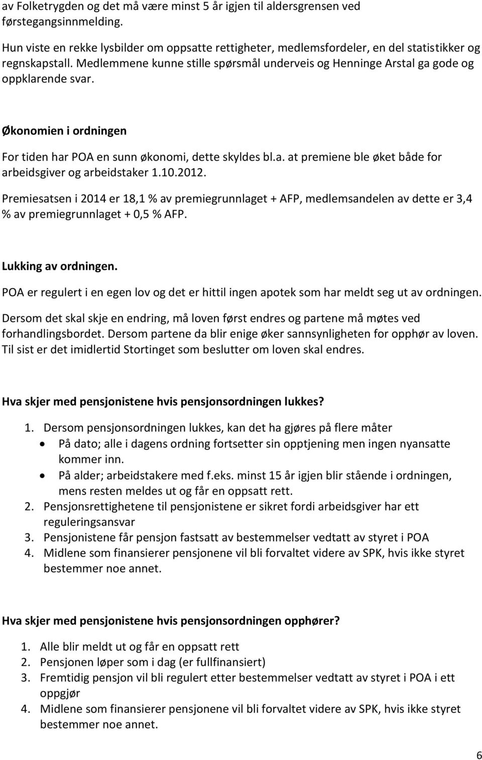 Økonomien i ordningen For tiden har POA en sunn økonomi, dette skyldes bl.a. at premiene ble øket både for arbeidsgiver og arbeidstaker 1.10.2012.