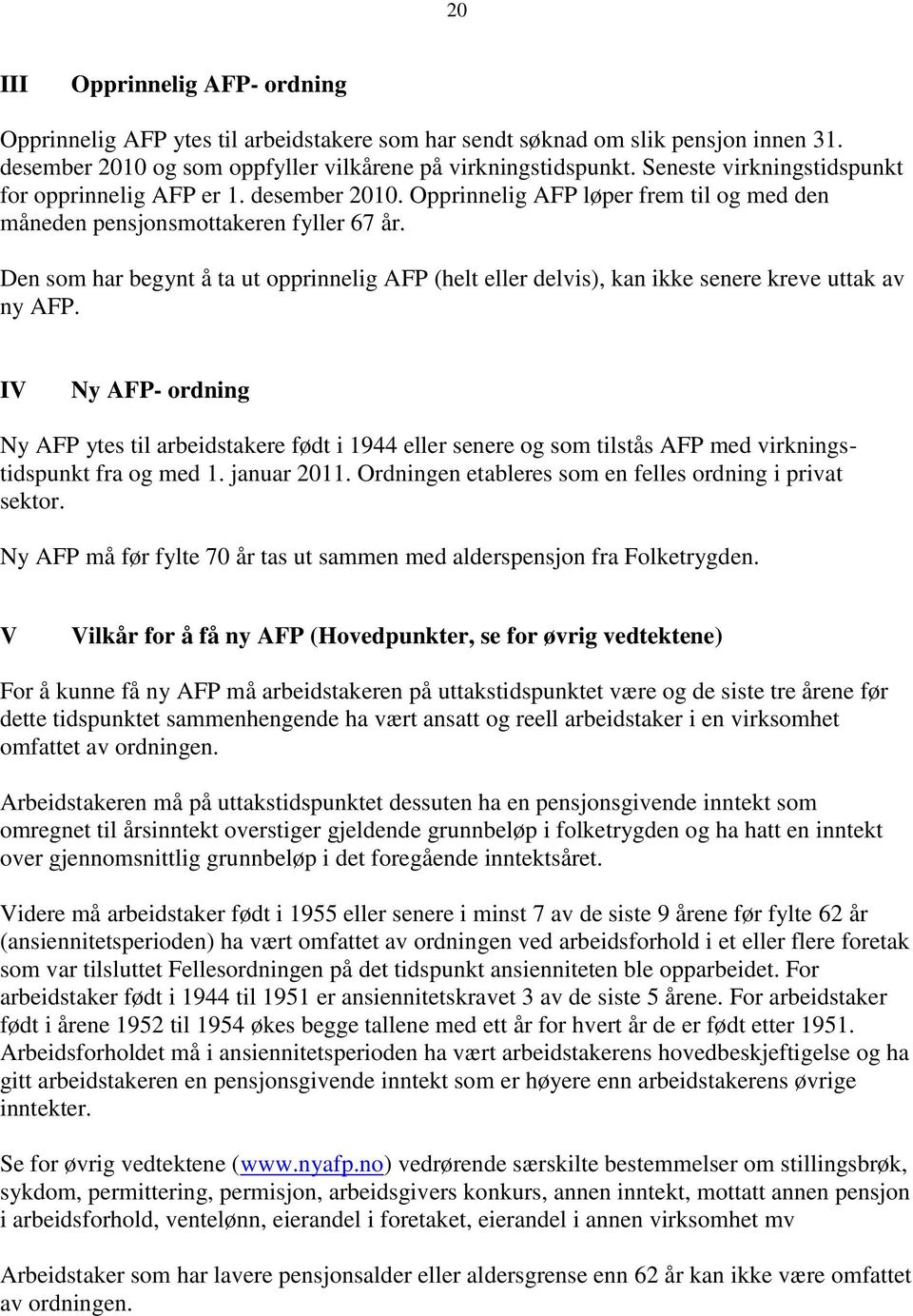 Den som har begynt å ta ut opprinnelig AFP (helt eller delvis), kan ikke senere kreve uttak av ny AFP.