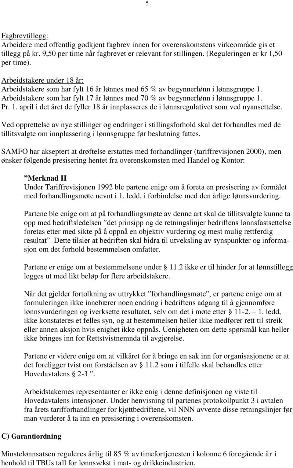 Arbeidstakere som har fylt 17 år lønnes med 70 % av begynnerlønn i lønnsgruppe 1. Pr. 1. april i det året de fyller 18 år innplasseres de i lønnsregulativet som ved nyansettelse.