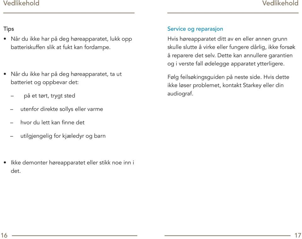 slutte å virke eller fungere dårlig, ikke forsøk å reparere det selv. Dette kan annullere garantien og i verste fall ødelegge apparatet ytterligere.