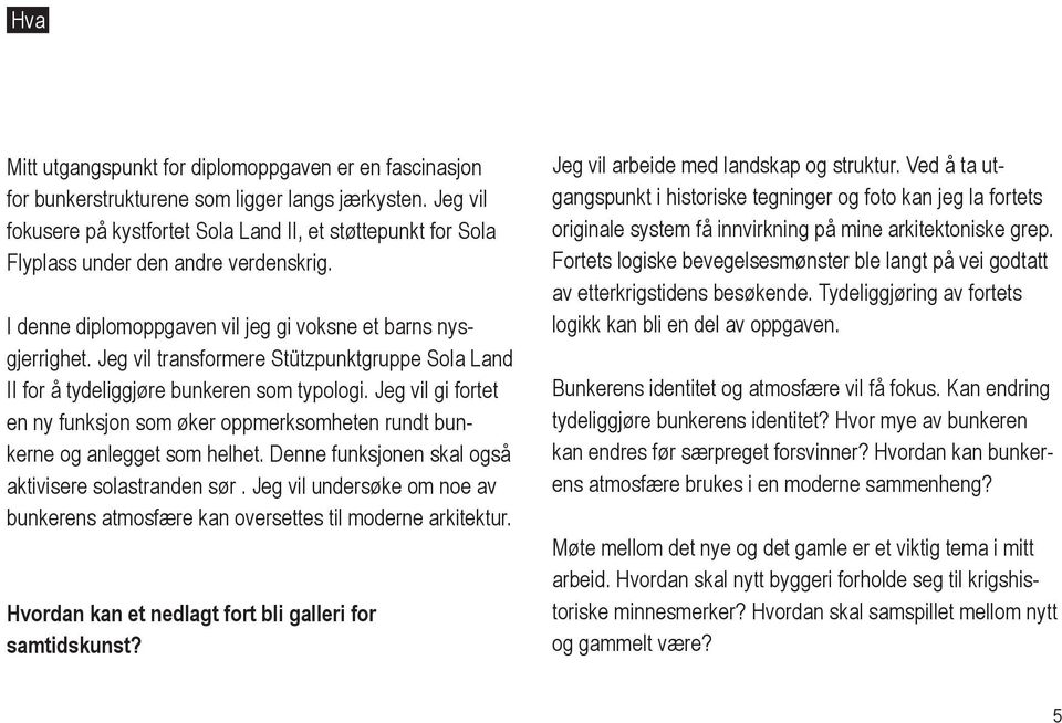 Jeg vil transformere Stützpunktgruppe Sola Land II for å tydeliggjøre bunkeren som typologi. Jeg vil gi fortet en ny funksjon som øker oppmerksomheten rundt bunkerne og anlegget som helhet.