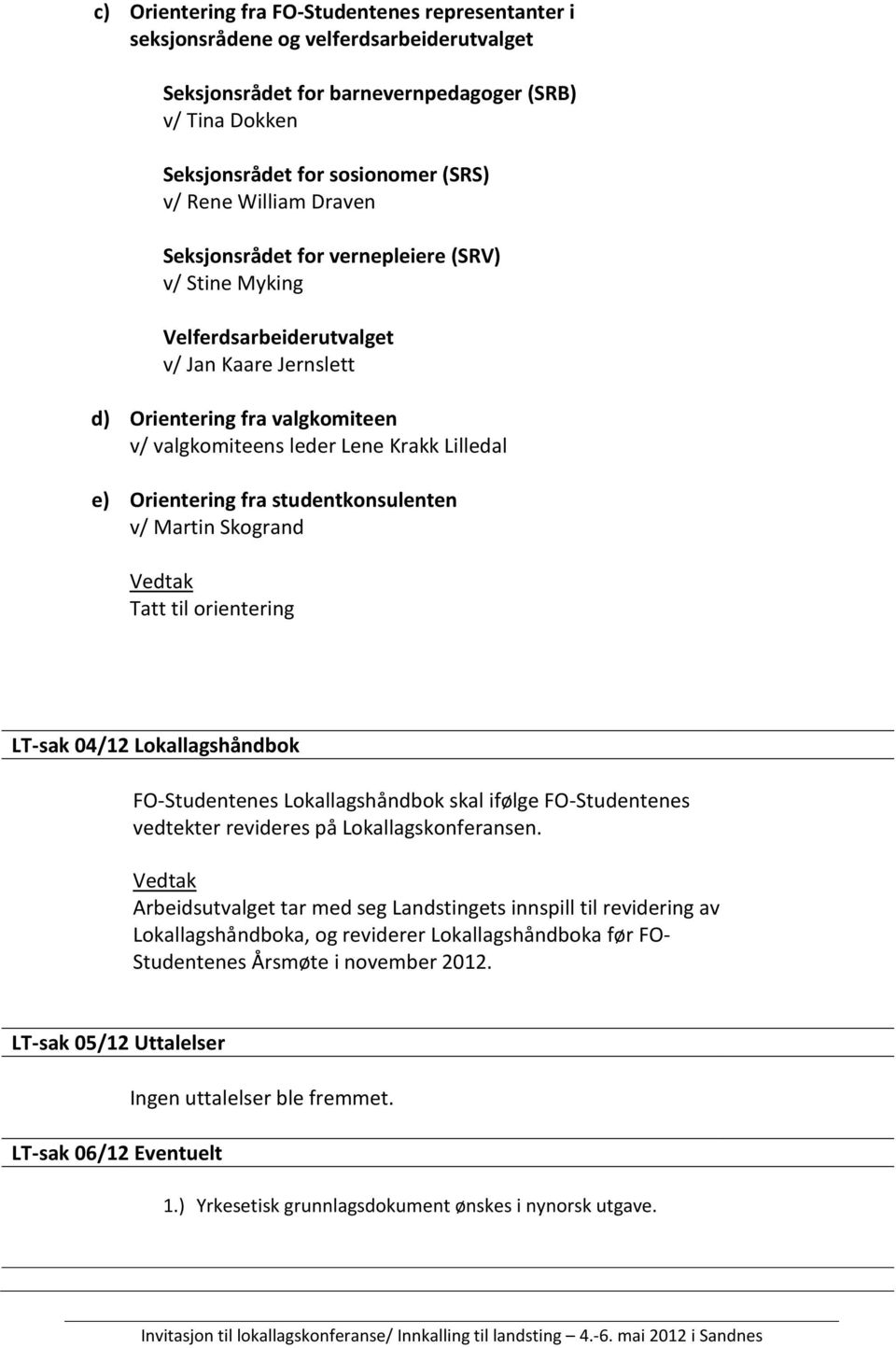 Orientering fra studentkonsulenten v/ Martin Skogrand Tatt til orientering LT-sak 04/12 Lokallagshåndbok FO-Studentenes Lokallagshåndbok skal ifølge FO-Studentenes vedtekter revideres på