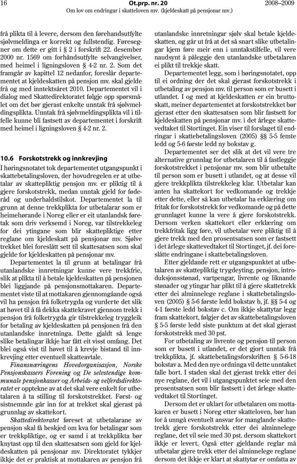 skal gjelde frå og med inntektsåret 2010. Departementet vil i dialog med Skattedirektoratet følgje opp spørsmålet om det bør gjerast enkelte unntak frå sjølvmeldingsplikta.