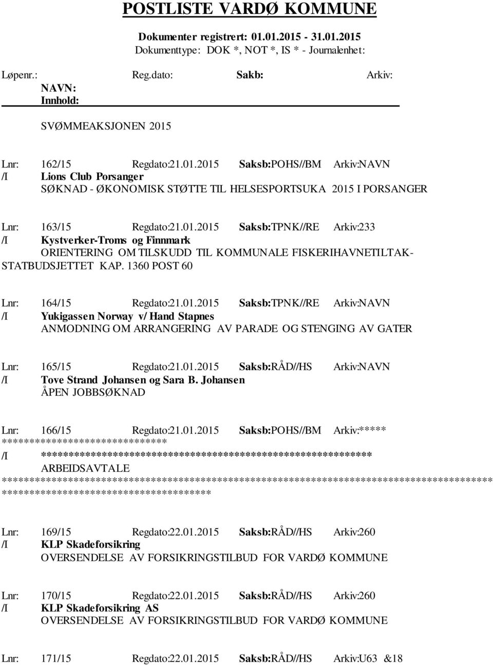 Johansen ÅPEN JOBBSØKNAD Lnr: 166/15 Regdato:21.01.2015 Saksb:POHS//BM Arkiv:***** /I ********************** ARBEIDSAVTALE ************* Lnr: 169/15 Regdato:22.01.2015 Saksb:RÅD//HS Arkiv:260 /I KLP Skadeforsikring OVERSENDELSE AV FORSIKRINGSTILBUD FOR VARDØ KOMMUNE Lnr: 170/15 Regdato:22.