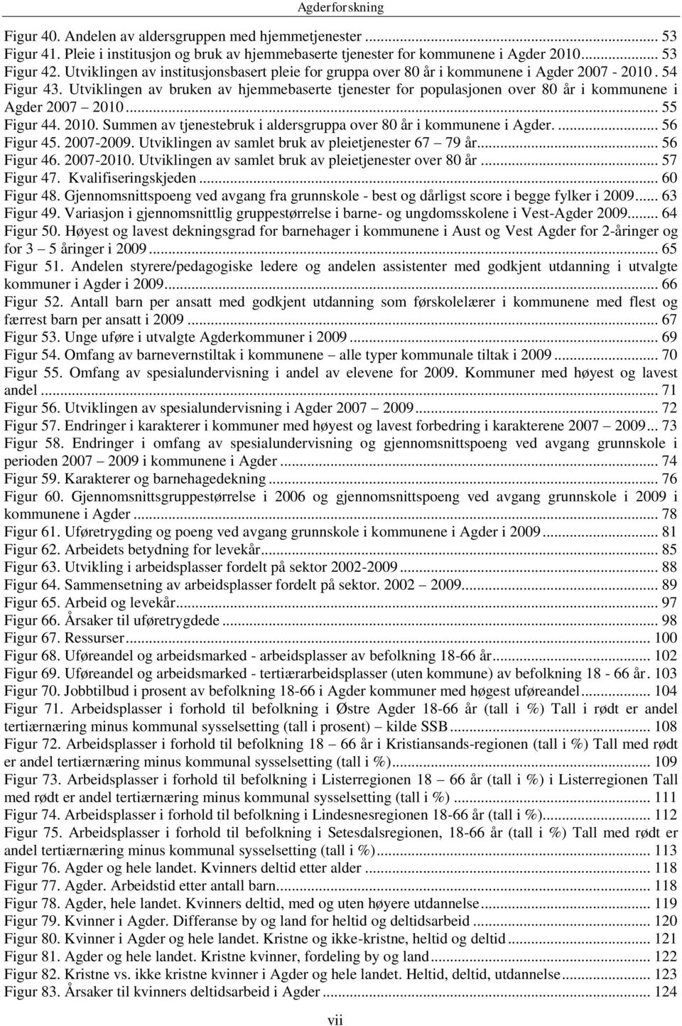 Utviklingen av bruken av hjemmebaserte tjenester for populasjonen over 80 år i kommunene i Agder 2007 2010... 55 Figur 44. 2010. Summen av tjenestebruk i aldersgruppa over 80 år i kommunene i Agder.