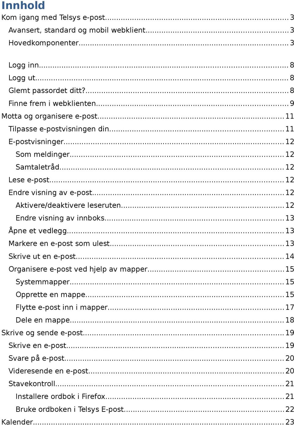 ..12 Aktivere/deaktivere leseruten...12 Endre visning av innboks...13 Åpne et vedlegg...13 Markere en e-post som ulest...13 Skrive ut en e-post...14 Organisere e-post ved hjelp av mapper.