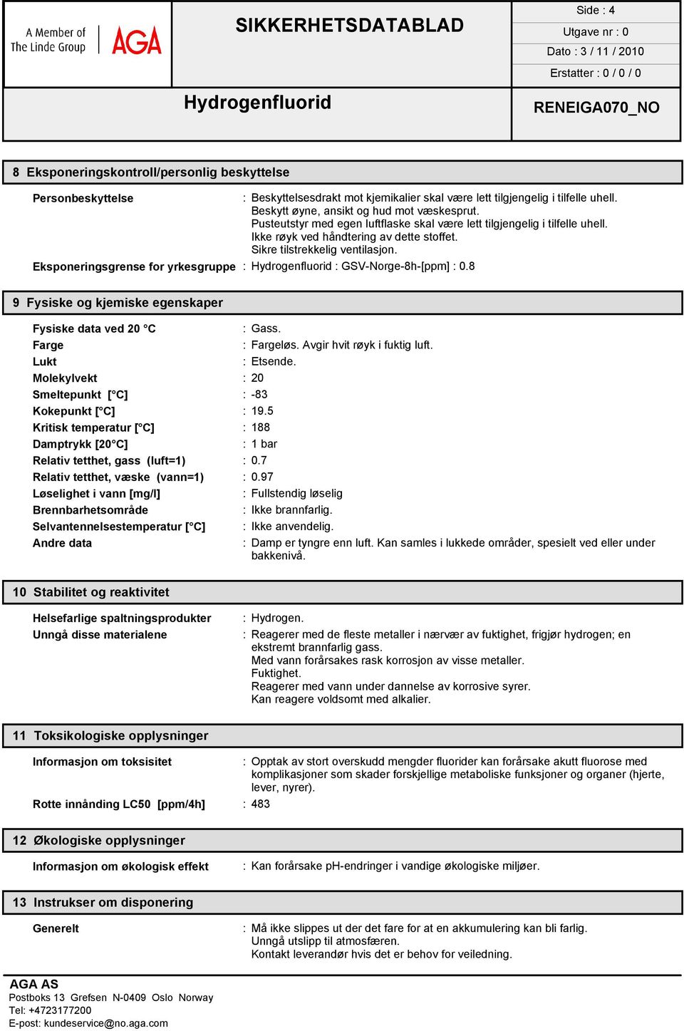 Eksponeringsgrense for yrkesgruppe : : GSV-Norge-8h-[ppm] : 0.8 9 Fysiske og kjemiske egenskaper Fysiske data ved 20 C : Gass. Farge : Fargeløs. Avgir hvit røyk i fuktig luft. Lukt : Etsende.