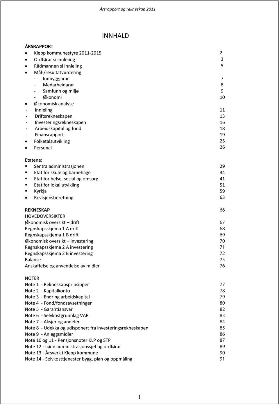 29 Etat for skule og barnehage 34 Etat for helse, sosial og omsorg 41 Etat for lokal utvikling 51 Kyrkja 59 Revisjonsberetning 63 REKNESKAP 66 HOVEDOVERSIKTER Økonomisk oversikt drift 67
