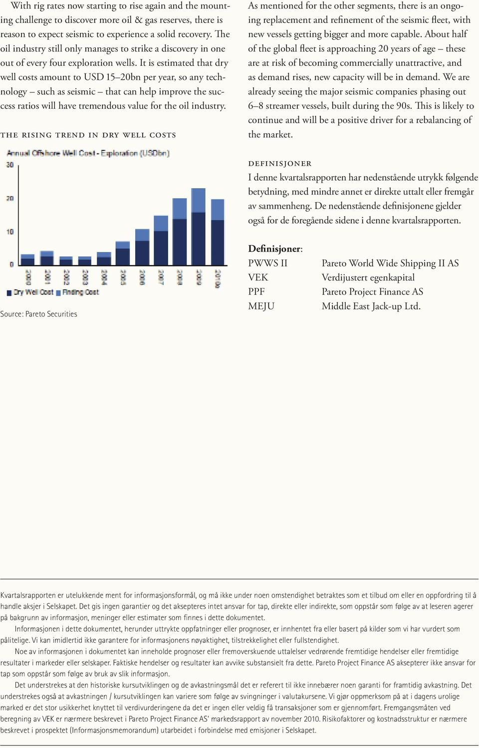 It is estimated that dry well costs amount to USD 15 20bn per year, so any technology such as seismic that can help improve the success ratios will have tremendous value for the oil industry.