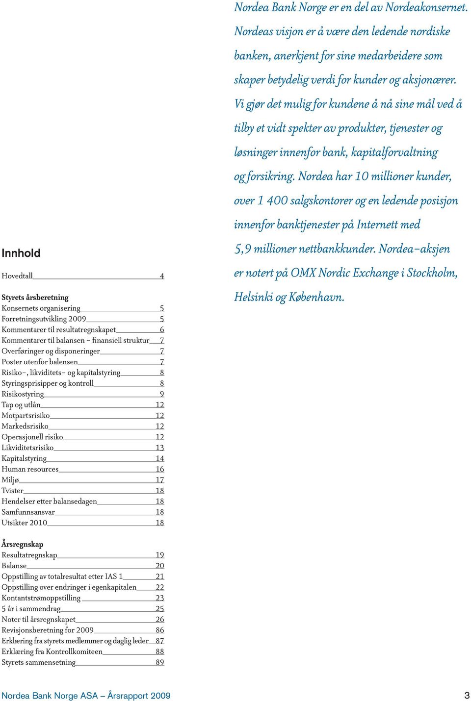 risiko 12 Likviditetsrisiko 13 Kapitalstyring 14 Human resources 16 Miljø 17 Tvister 18 Hendelser etter balansedagen 18 Samfunnsansvar 18 Utsikter 2010 18 Nordea Bank Norge er en del av
