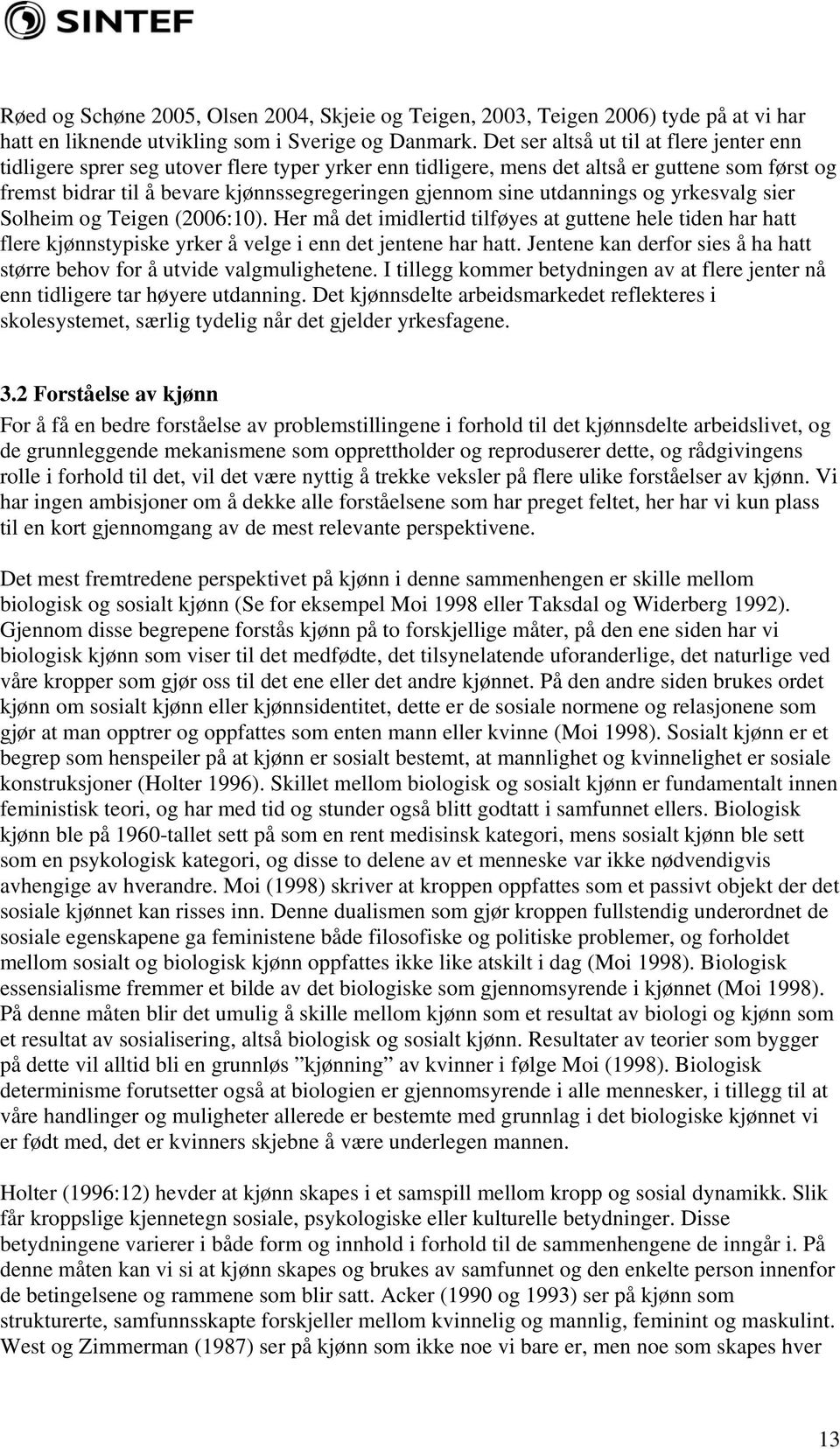 utdannings og yrkesvalg sier Solheim og Teigen (2006:10). Her må det imidlertid tilføyes at guttene hele tiden har hatt flere kjønnstypiske yrker å velge i enn det jentene har hatt.