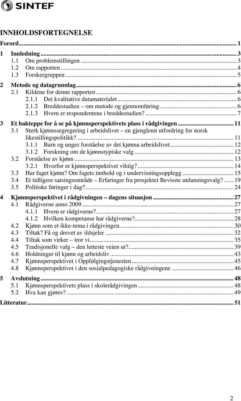 1 Sterk kjønnssegregering i arbeidslivet en gjenglemt utfordring for norsk likestillingspolitikk?... 11 3.1.1 Barn og unges forståelse av det kjønna arbeidslivet... 12 3.1.2 Forskning om de kjønnstypiske valg.