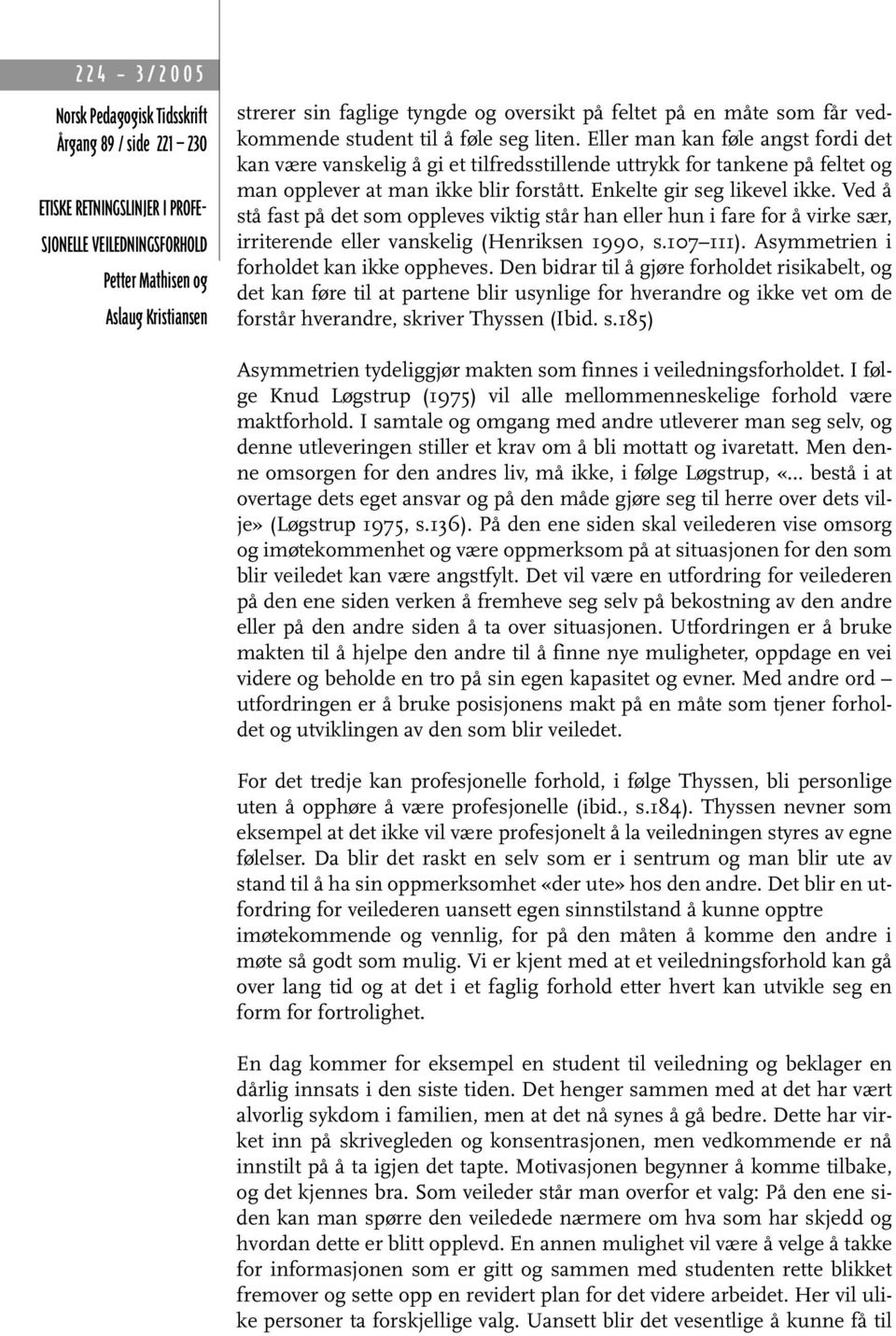 Ved å stå fast på det som oppleves viktig står han eller hun i fare for å virke sær, irriterende eller vanskelig (Henriksen 1990, s.107 111). Asymmetrien i forholdet kan ikke oppheves.