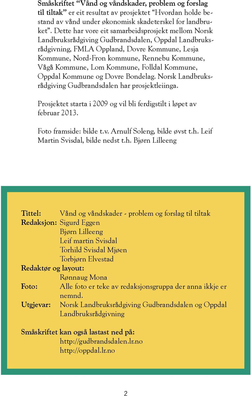 Kommune, Lom Kommune, Folldal Kommune, Oppdal Kommune og Dovre Bondelag. Norsk Landbruksrådgiving Gudbrandsdalen har prosjektleiinga.