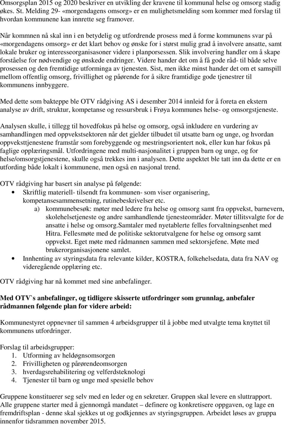 Når kommnen nå skal inn i en betydelig og utfordrende prosess med å forme kommunens svar på «morgendagens omsorg» er det klart behov og ønske for i størst mulig grad å involvere ansatte, samt lokale