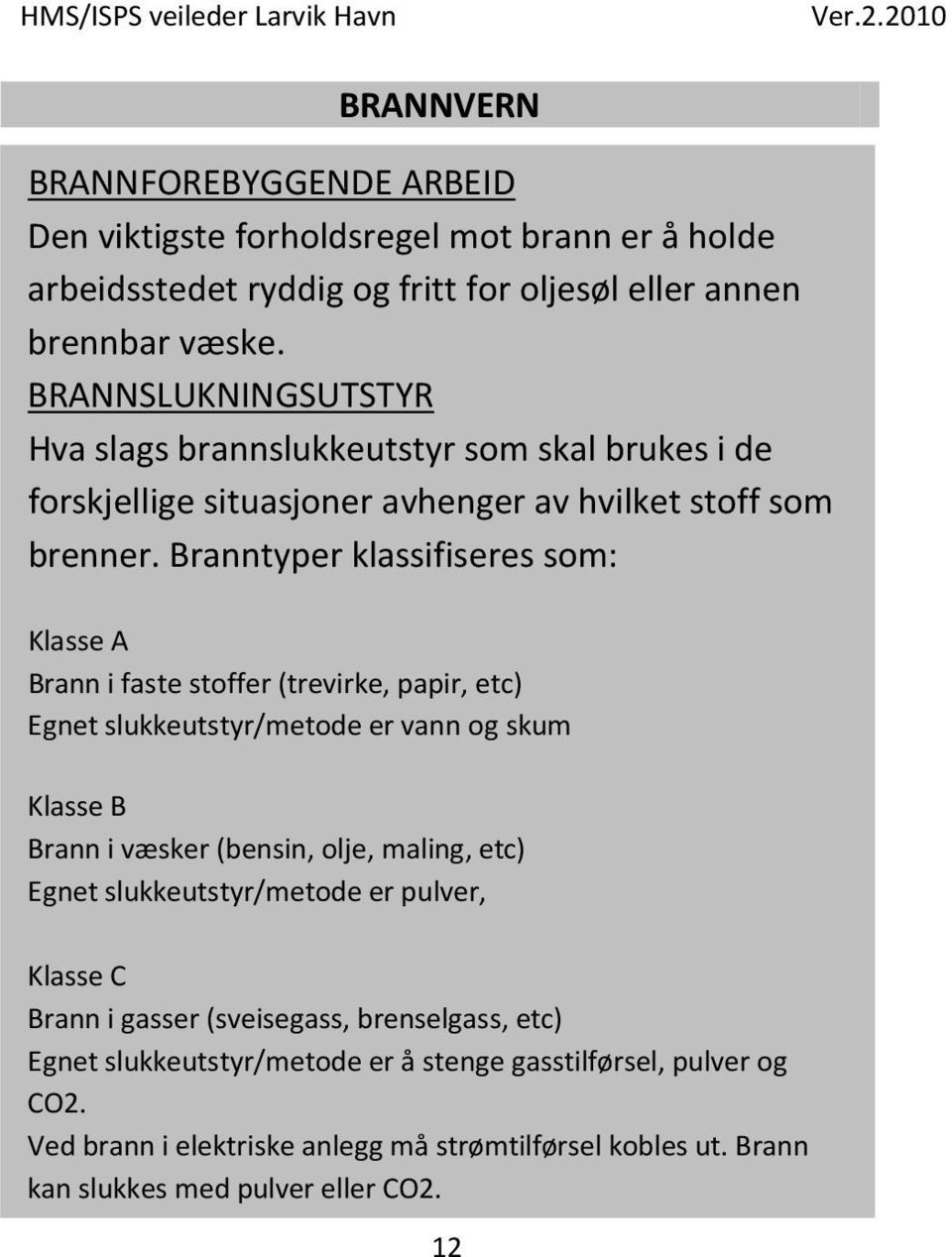 Branntyper klassifiseres som: Klasse A Brann i faste stoffer (trevirke, papir, etc) Egnet slukkeutstyr/metode er vann og skum Klasse B Brann i væsker (bensin, olje, maling, etc)