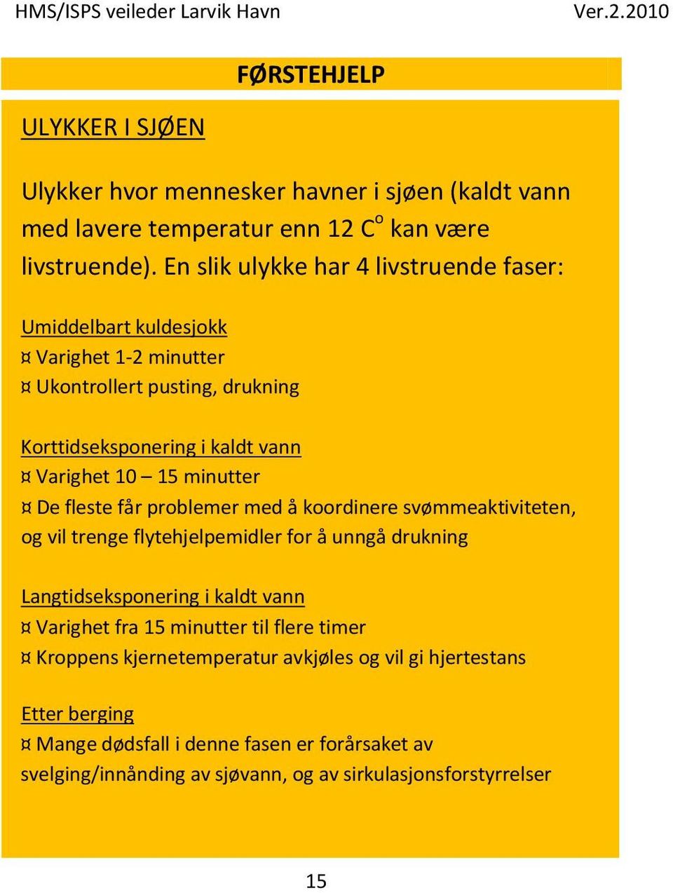 minutter De fleste får problemer med å koordinere svømmeaktiviteten, og vil trenge flytehjelpemidler for å unngå drukning Langtidseksponering i kaldt vann Varighet fra